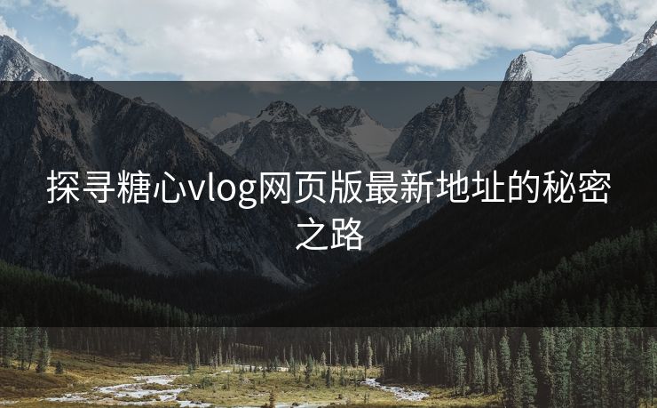 探寻糖心vlog网页版最新地址的秘密之路